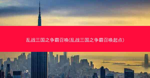 乱战三国之争霸召唤(乱战三国之争霸召唤起点)