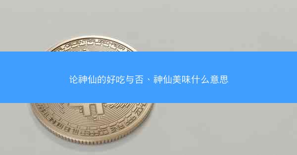 论神仙的好吃与否、神仙美味什么意思