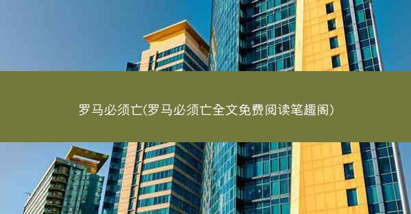 罗马必须亡(罗马必须亡全文免费阅读笔趣阁)