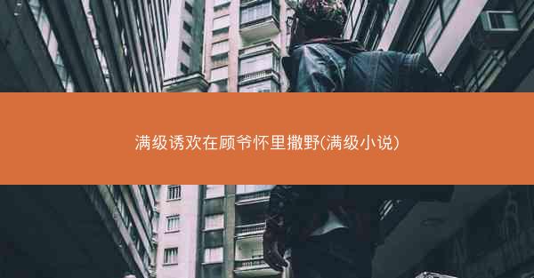 满级诱欢在顾爷怀里撒野(满级小说)