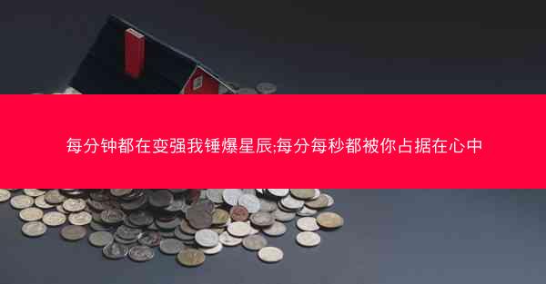 每分钟都在变强我锤爆星辰;每分每秒都被你占据在心中