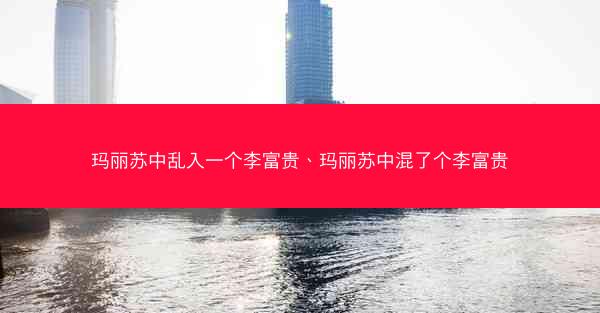 玛丽苏中乱入一个李富贵、玛丽苏中混了个李富贵 玛丽苏中乱入一个李富贵、玛丽苏中混了个李富贵