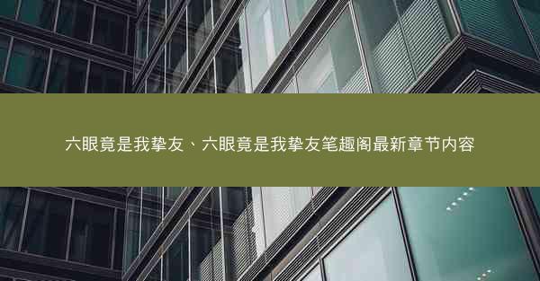 六眼竟是我挚友、六眼竟是我挚友笔趣阁最新章节内容 六眼竟是我挚友、六眼竟是我挚友笔趣阁最新章节内容