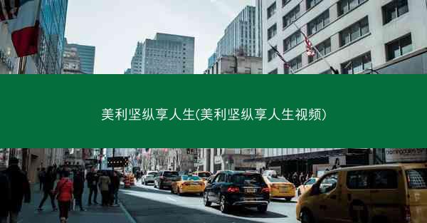 美利坚纵享人生(美利坚纵享人生视频) 美利坚纵享人生(美利坚纵享人生视频)