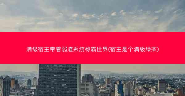 满级宿主带着弱渣系统称霸世界(宿主是个满级绿茶) 满级宿主带着弱渣系统称霸世界(宿主是个满级绿茶)