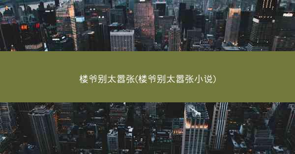 楼爷别太嚣张(楼爷别太嚣张小说) 楼爷别太嚣张(楼爷别太嚣张小说)