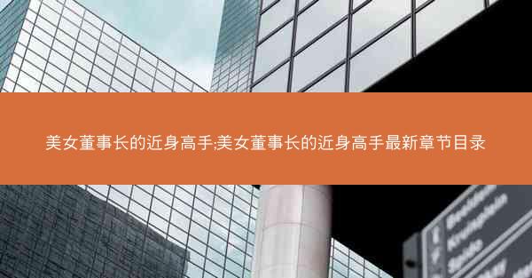 美女董事长的近身高手;美女董事长的近身高手最新章节目录