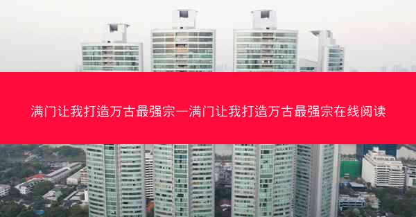 满门让我打造万古最强宗—满门让我打造万古最强宗在线阅读