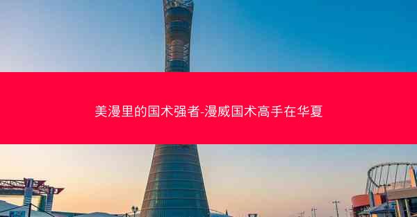 美漫里的国术强者-漫威国术高手在华夏