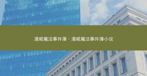 漫威魔法事件簿、漫威魔法事件簿小说 漫威魔法事件簿、漫威魔法事件簿小说
