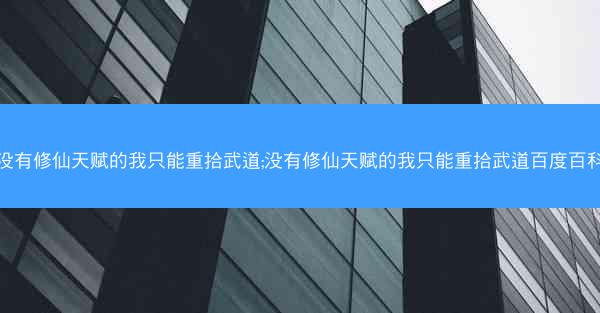 没有修仙天赋的我只能重拾武道;没有修仙天赋的我只能重拾武道百度百科