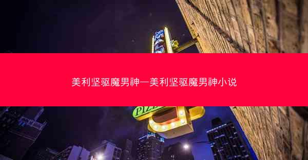 美利坚驱魔男神—美利坚驱魔男神小说