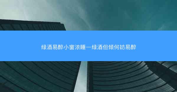 绿酒易醉小窗浓睡—绿酒但倾何妨易醉