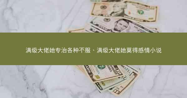 满级大佬她专治各种不服、满级大佬她莫得感情小说