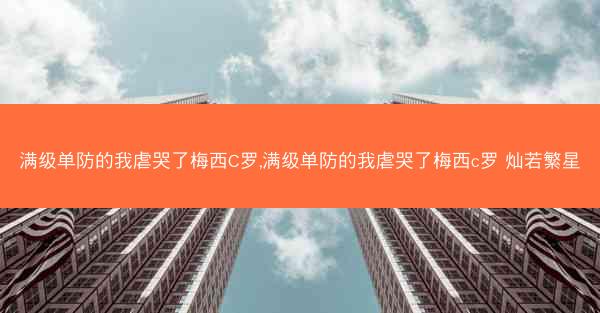 满级单防的我虐哭了梅西C罗,满级单防的我虐哭了梅西c罗 灿若繁星