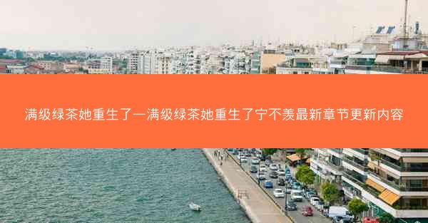 满级绿茶她重生了—满级绿茶她重生了宁不羡最新章节更新内容