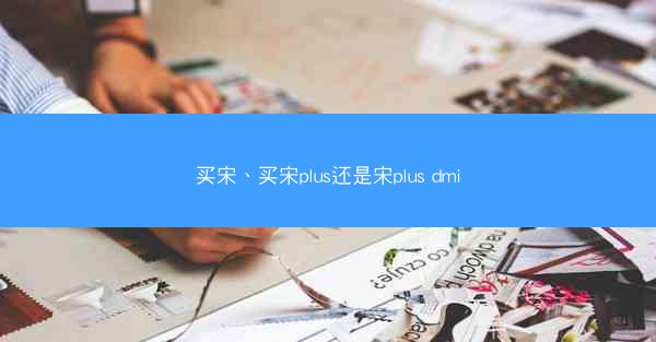 买宋、买宋plus还是宋plus dmi