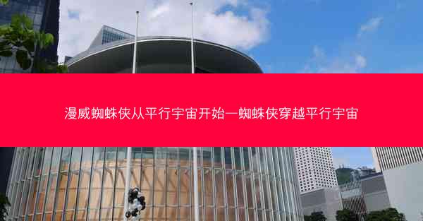 漫威蜘蛛侠从平行宇宙开始—蜘蛛侠穿越平行宇宙