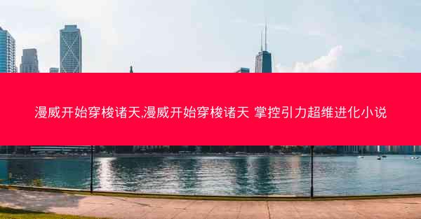 漫威开始穿梭诸天,漫威开始穿梭诸天 掌控引力超维进化小说