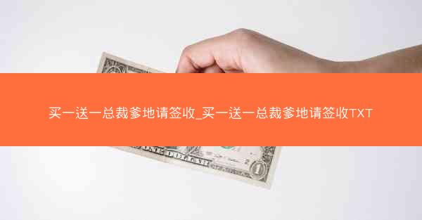 买一送一总裁爹地请签收_买一送一总裁爹地请签收TXT