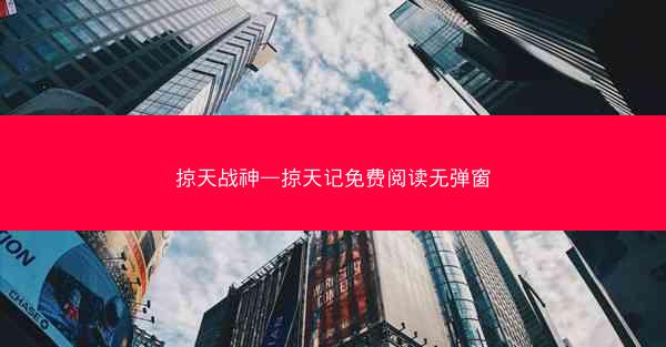掠天战神—掠天记免费阅读无弹窗