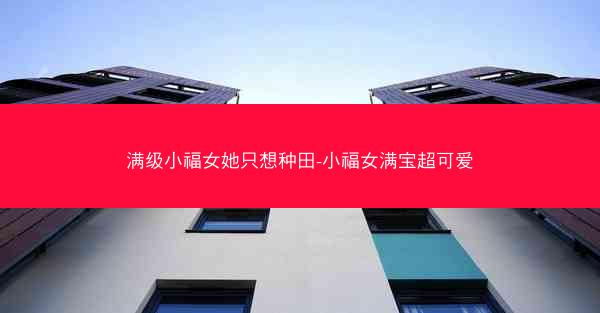 满级小福女她只想种田-小福女满宝超可爱