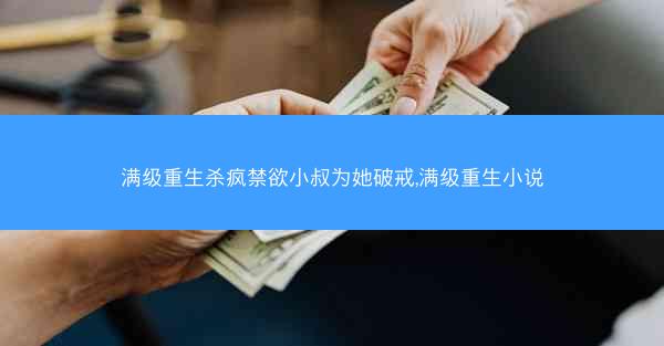 满级重生杀疯禁欲小叔为她破戒,满级重生小说