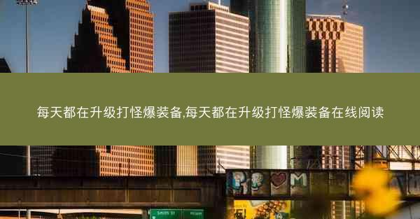 每天都在升级打怪爆装备,每天都在升级打怪爆装备在线阅读