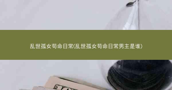 乱世孤女苟命日常(乱世孤女苟命日常男主是谁)