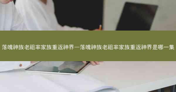 落魄神族老祖率家族重返神界—落魄神族老祖率家族重返神界是哪一集
