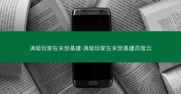 满级玩家在末世基建-满级玩家在末世基建百度云