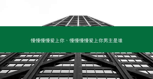 慢慢慢慢爱上你、慢慢慢慢爱上你男主是谁