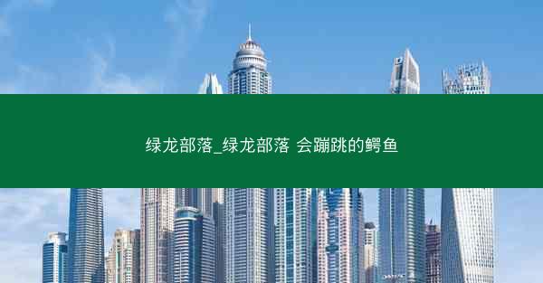 绿龙部落_绿龙部落 会蹦跳的鳄鱼