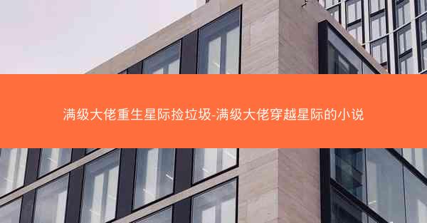 满级大佬重生星际捡垃圾-满级大佬穿越星际的小说