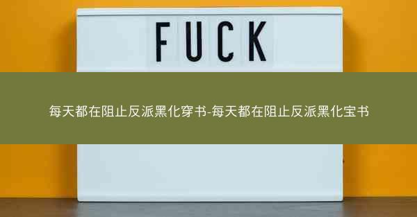 每天都在阻止反派黑化穿书-每天都在阻止反派黑化宝书