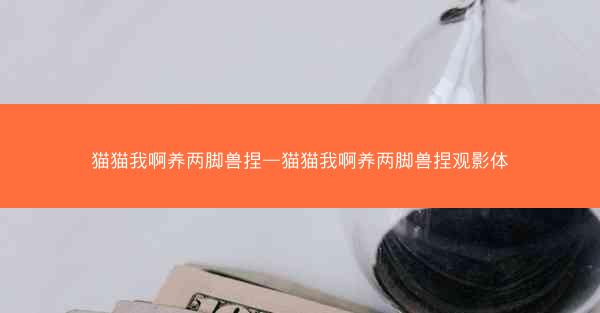 猫猫我啊养两脚兽捏—猫猫我啊养两脚兽捏观影体