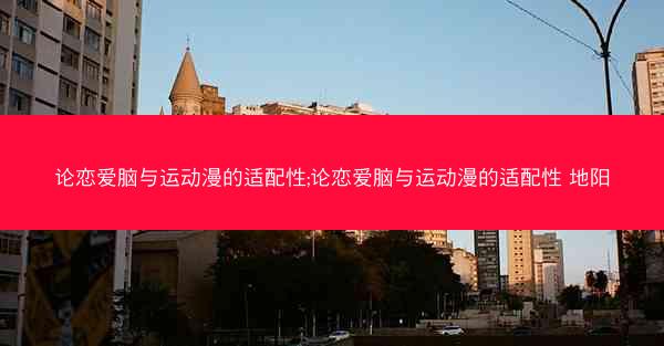 论恋爱脑与运动漫的适配性;论恋爱脑与运动漫的适配性 地阳