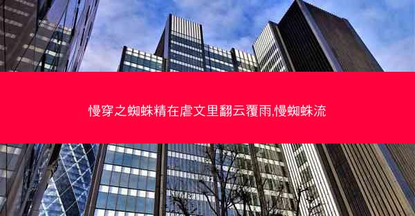 慢穿之蜘蛛精在虐文里翻云覆雨,慢蜘蛛流
