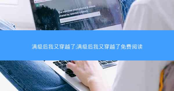 满级后我又穿越了;满级后我又穿越了免费阅读