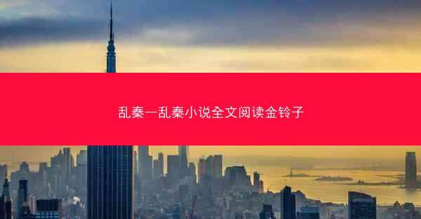 乱秦—乱秦小说全文阅读金铃子