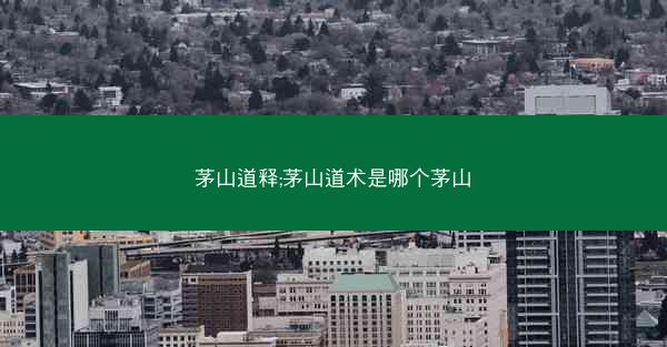 茅山道释;茅山道术是哪个茅山