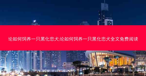 论如何饲养一只黑化忠犬;论如何饲养一只黑化忠犬全文免费阅读