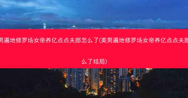 美男遍地修罗场女帝养亿点点夫郎怎么了(美男遍地修罗场女帝养亿点点夫郎怎么了结局)