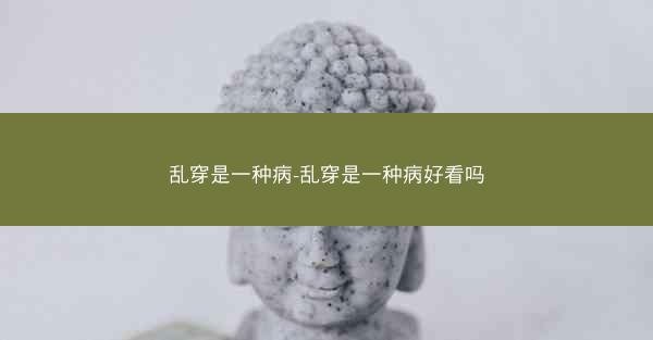 乱穿是一种病-乱穿是一种病好看吗