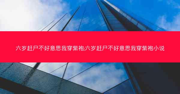 六岁赶尸不好意思我穿紫袍;六岁赶尸不好意思我穿紫袍小说