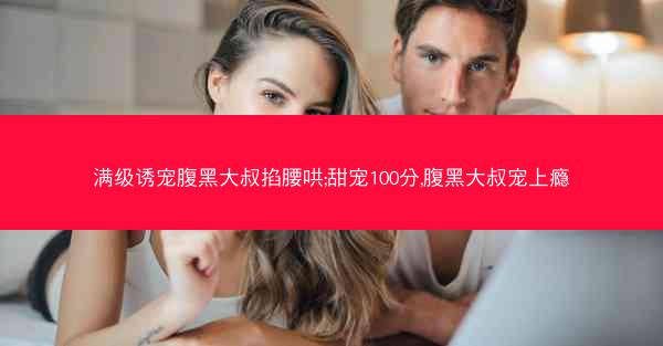 满级诱宠腹黑大叔掐腰哄;甜宠100分,腹黑大叔宠上瘾