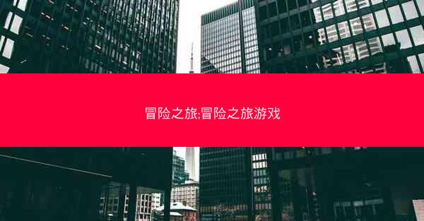 冒险之旅;冒险之旅游戏 冒险之旅;冒险之旅游戏