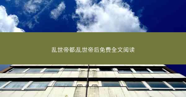乱世帝都;乱世帝后免费全文阅读