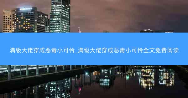 满级大佬穿成恶毒小可怜_满级大佬穿成恶毒小可怜全文免费阅读