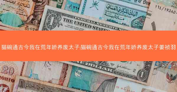 猫碗通古今我在荒年娇养废太子;猫碗通古今我在荒年娇养废太子姜祯羽